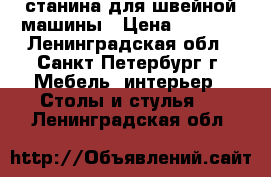 станина для швейной машины › Цена ­ 3 500 - Ленинградская обл., Санкт-Петербург г. Мебель, интерьер » Столы и стулья   . Ленинградская обл.
